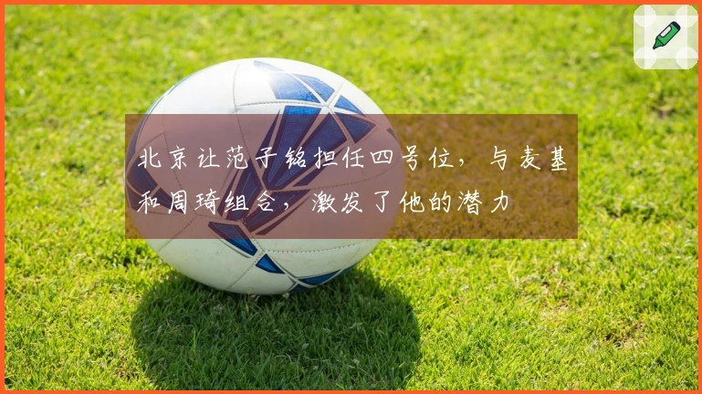 北京让范子铭担任四号位，与麦基和周琦组合，激发了他的潜力