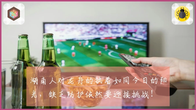 湖南人对龙舟的执着如同今日的阳光，缺乏防护依然要迎接挑战！