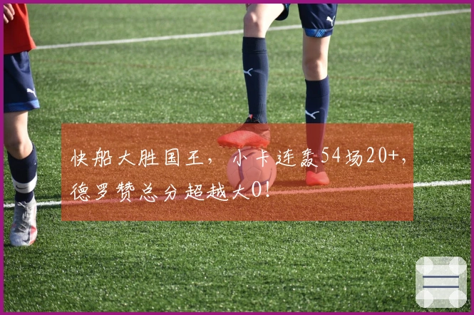 快船大胜国王，小卡连轰54场20+，德罗赞总分超越大O！