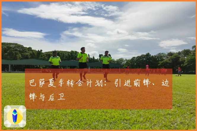 巴萨夏季转会计划：引进前锋、边锋与后卫