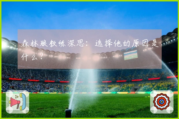 森林狼教练深思：选择他的原因是什么？