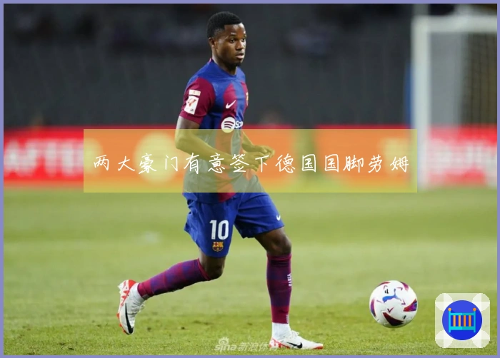 两大豪门有意签下德国国脚劳姆