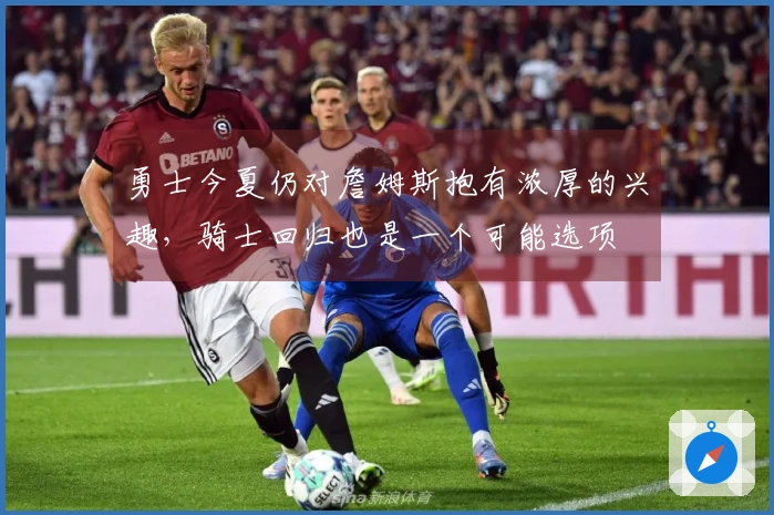 勇士今夏仍对詹姆斯抱有浓厚的兴趣，骑士回归也是一个可能选项