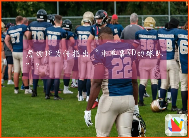 詹姆斯为何指出“非单靠KD的球队”？