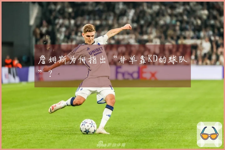 詹姆斯为何指出“非单靠KD的球队”？