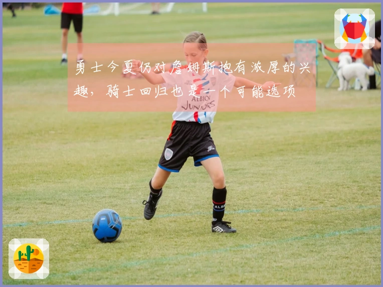 勇士今夏仍对詹姆斯抱有浓厚的兴趣，骑士回归也是一个可能选项