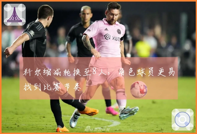 科尔缩减轮换至8人，角色球员更易找到比赛节奏