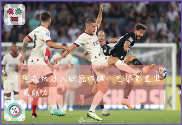 阿森纳进入欧冠四强，巴黎彰显卫冕能力