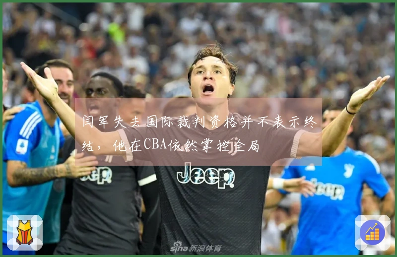 闫军失去国际裁判资格并不表示终结，他在CBA依然掌控全局