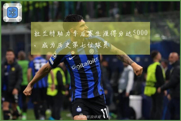 杜兰特助力季后赛生涯得分达5000，成为历史第七位球员